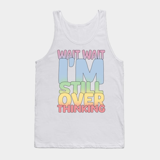 Wait Wait I'm Still Over Thinking Tank Top by Worldengine